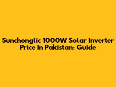 Sunchonglic 1000W Solar Inverter Price In Pakistan: Guide