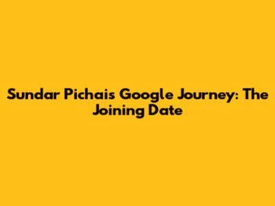 Sundar Pichai's Google Journey: The Joining Date