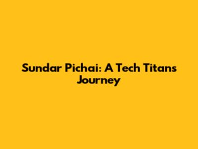 Sundar Pichai: A Tech Titan's Journey