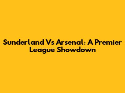 Sunderland Vs Arsenal: A Premier League Showdown
