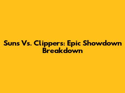 Suns Vs. Clippers: Epic Showdown Breakdown