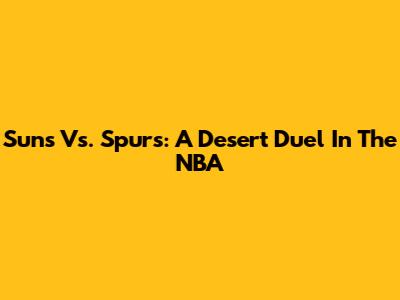 Suns Vs. Spurs: A Desert Duel In The NBA