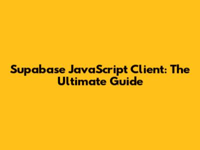 Supabase JavaScript Client: The Ultimate Guide