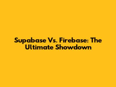 Supabase Vs. Firebase: The Ultimate Showdown