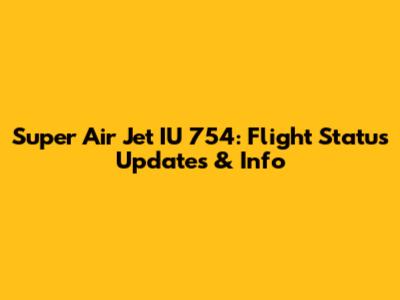 Super Air Jet IU 754: Flight Status Updates & Info