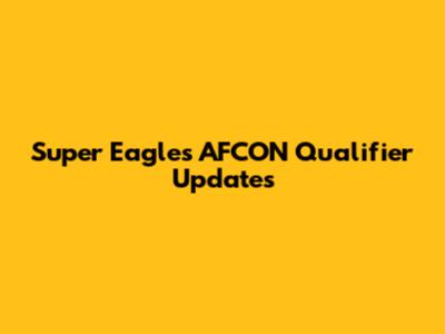 Super Eagles AFCON Qualifier Updates
