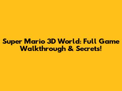 Super Mario 3D World: Full Game Walkthrough & Secrets!