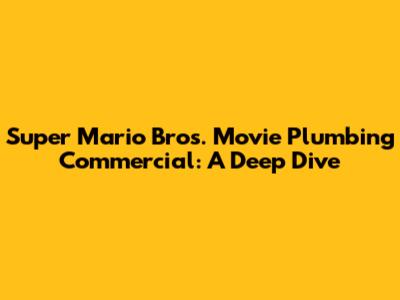 Super Mario Bros. Movie Plumbing Commercial: A Deep Dive