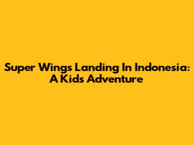 Super Wings Landing In Indonesia: A Kid's Adventure