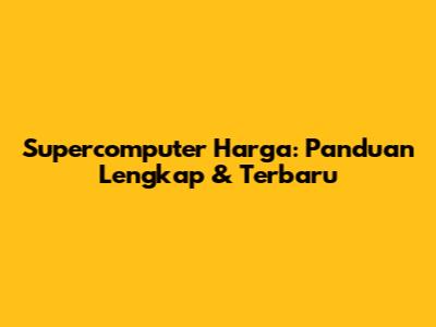 Supercomputer Harga: Panduan Lengkap & Terbaru