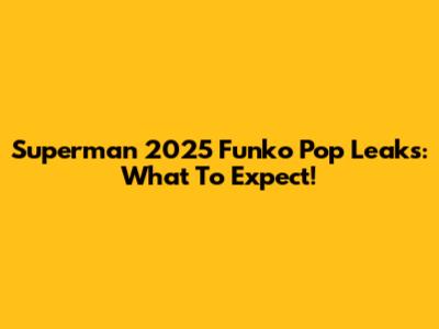 Superman 2025 Funko Pop Leaks: What To Expect!