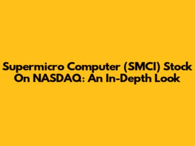 Supermicro Computer (SMCI) Stock On NASDAQ: An In-Depth Look