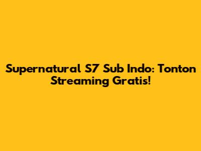 Supernatural S7 Sub Indo: Tonton Streaming Gratis!