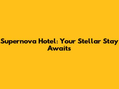 Supernova Hotel: Your Stellar Stay Awaits