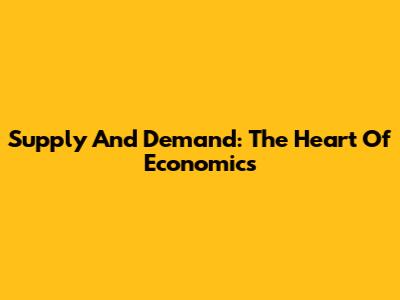 Supply And Demand: The Heart Of Economics