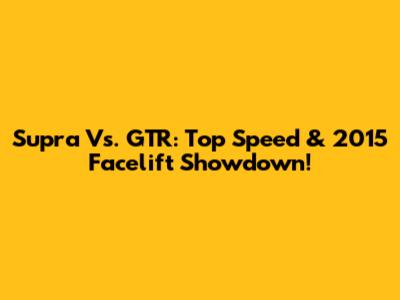 Supra Vs. GTR: Top Speed & 2015 Facelift Showdown!