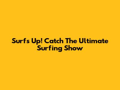 Surf's Up! Catch The Ultimate Surfing Show