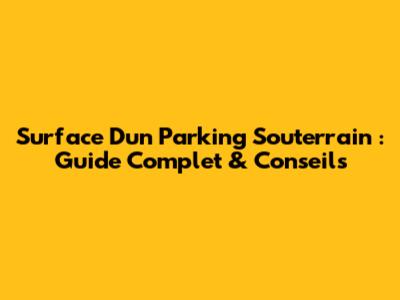 Surface D'un Parking Souterrain : Guide Complet & Conseils