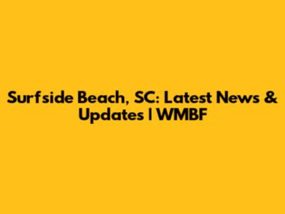 Surfside Beach, SC: Latest News & Updates | WMBF