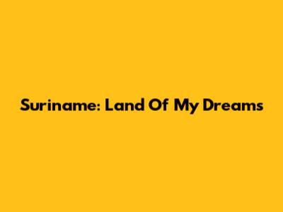 Suriname: Land Of My Dreams