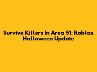 Survive Killers In Area 51: Roblox Halloween Update