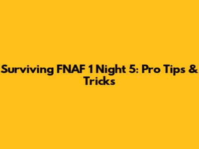 Surviving FNAF 1 Night 5: Pro Tips & Tricks