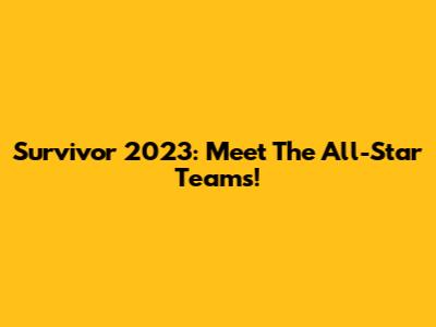 Survivor 2023: Meet The All-Star Teams!