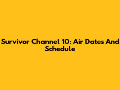 Survivor Channel 10: Air Dates And Schedule