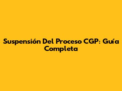 Suspensión Del Proceso CGP: Guía Completa