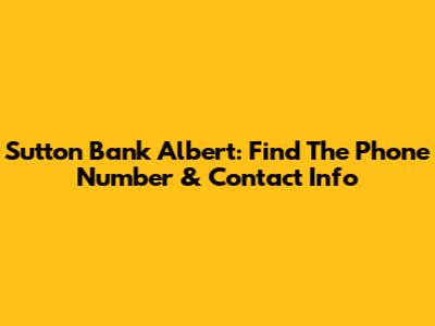 Sutton Bank Albert: Find The Phone Number & Contact Info