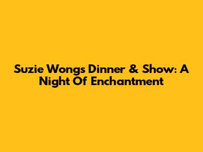 Suzie Wong's Dinner & Show: A Night Of Enchantment