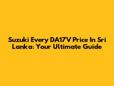 Suzuki Every DA17V Price In Sri Lanka: Your Ultimate Guide