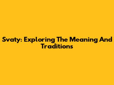 Svaty: Exploring The Meaning And Traditions