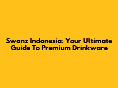 Swanz Indonesia: Your Ultimate Guide To Premium Drinkware