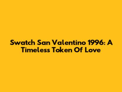 Swatch San Valentino 1996: A Timeless Token Of Love