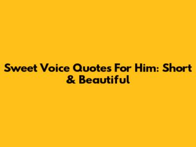 Sweet Voice Quotes For Him: Short & Beautiful