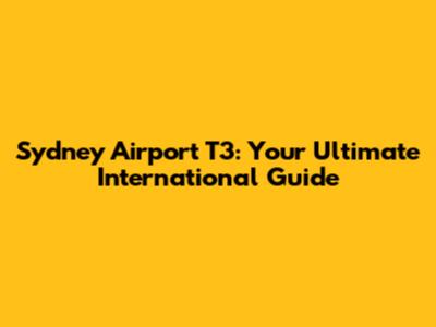 Sydney Airport T3: Your Ultimate International Guide