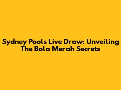 Sydney Pools Live Draw: Unveiling The Bola Merah Secrets