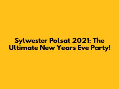 Sylwester Polsat 2021: The Ultimate New Year's Eve Party!