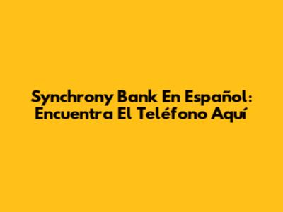 Synchrony Bank En Español: Encuentra El Teléfono Aquí