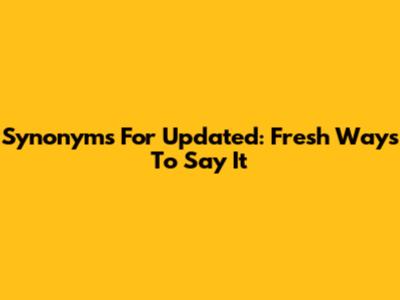 Synonyms For 'Updated': Fresh Ways To Say It