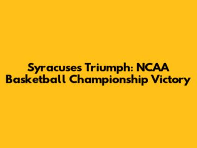 Syracuse's Triumph: NCAA Basketball Championship Victory