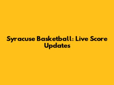 Syracuse Basketball: Live Score Updates