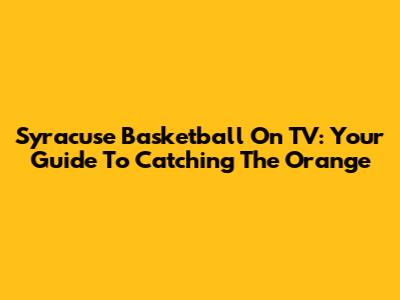 Syracuse Basketball On TV: Your Guide To Catching The Orange