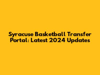 Syracuse Basketball Transfer Portal: Latest 2024 Updates