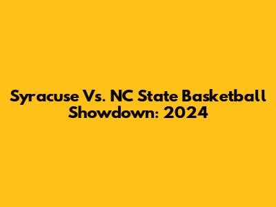 Syracuse Vs. NC State Basketball Showdown: 2024
