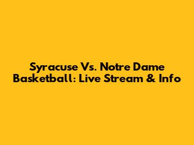 Syracuse Vs. Notre Dame Basketball: Live Stream & Info