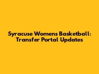 Syracuse Women's Basketball: Transfer Portal Updates