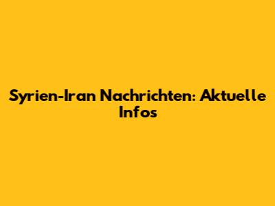 Syrien-Iran Nachrichten: Aktuelle Infos