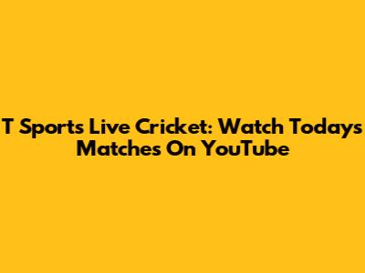 T Sports Live Cricket: Watch Today's Matches On YouTube